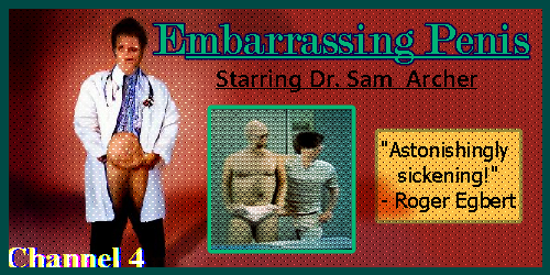 an ad for embarrassing penis starring dr. sam archer. channel 4.'astonishingly sickening!' - roger egbert